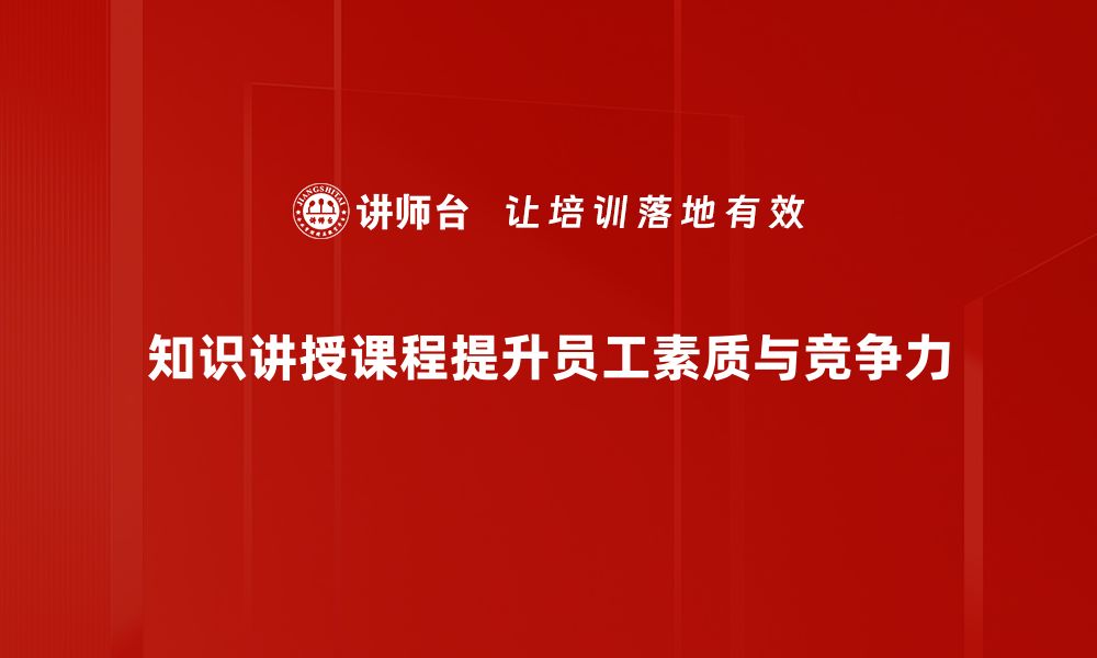 文章掌握知识讲授课程，提升教学效果的秘诀揭秘的缩略图