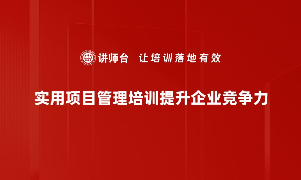 实用项目管理培训提升企业竞争力