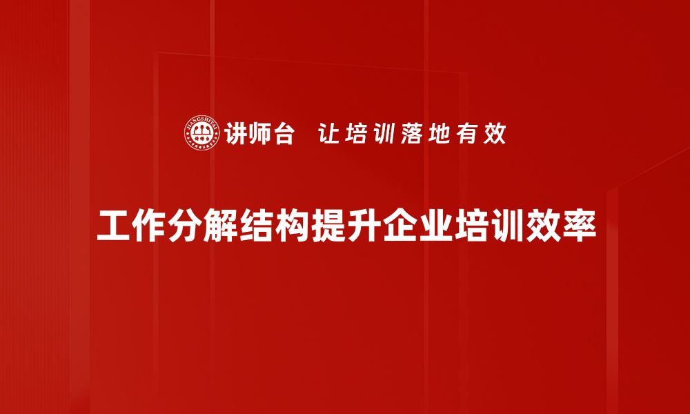 工作分解结构提升企业培训效率