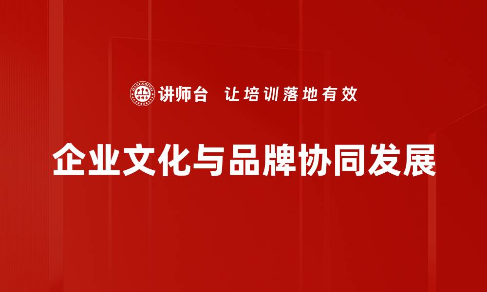 文章企业文化与品牌建设：塑造企业核心竞争力的关键的缩略图