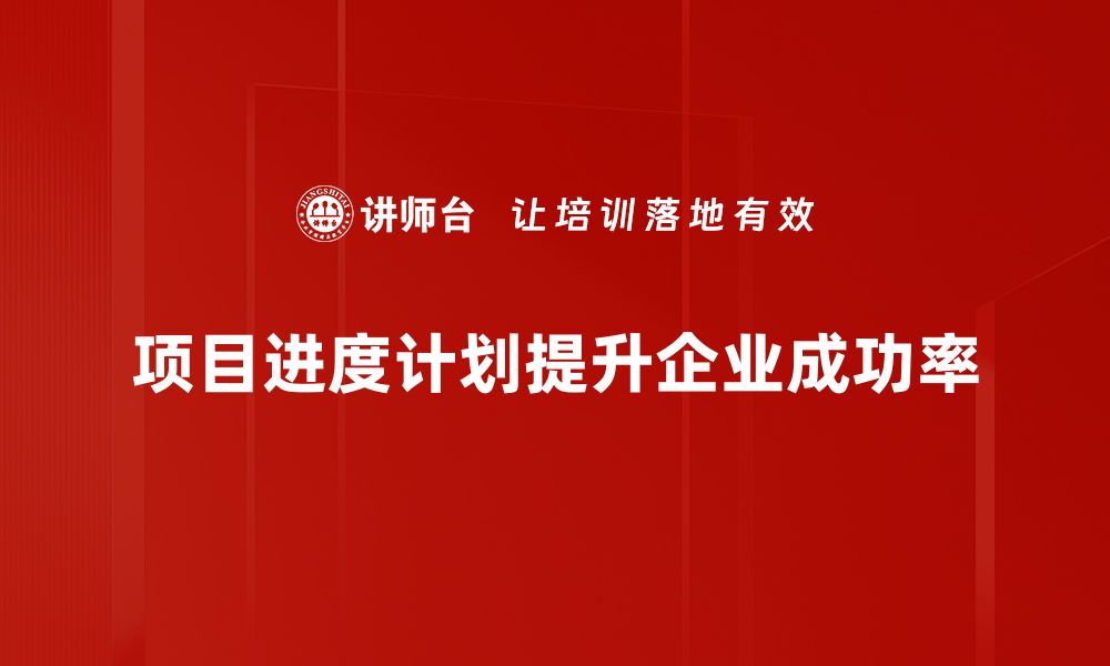 项目进度计划提升企业成功率