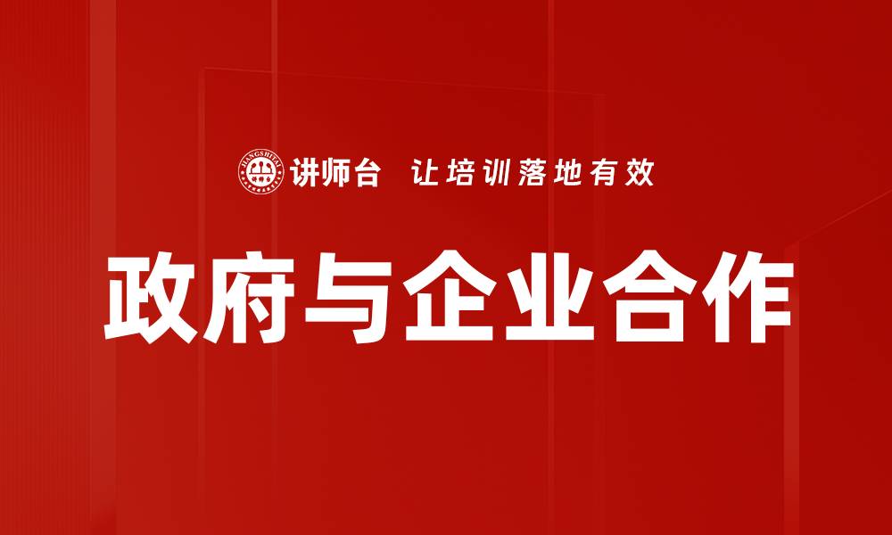 文章企业与政府合作：共创双赢局面新模式解析的缩略图