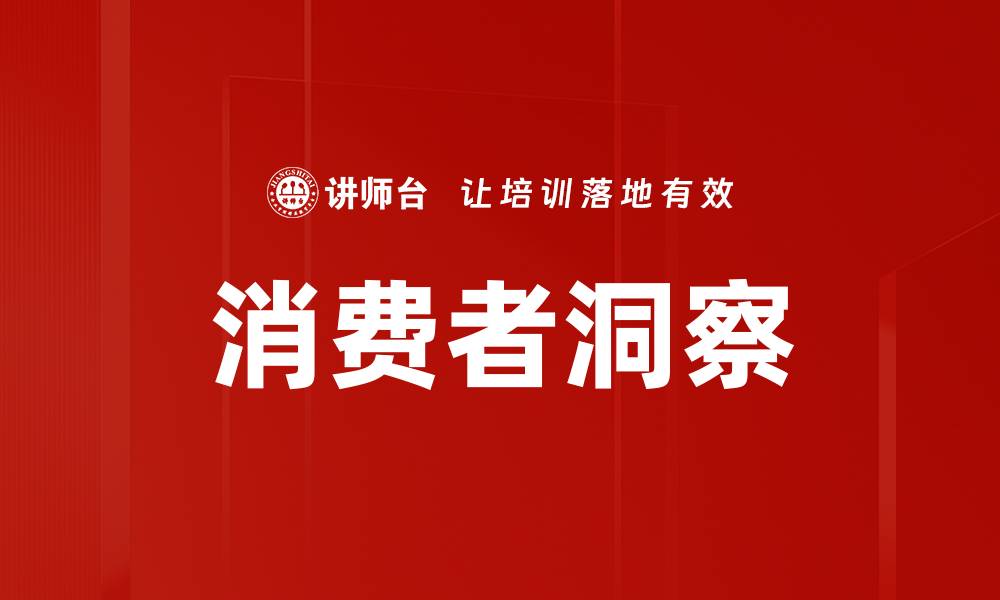 文章全面解读消费者洞察：提升品牌竞争力的关键策略的缩略图