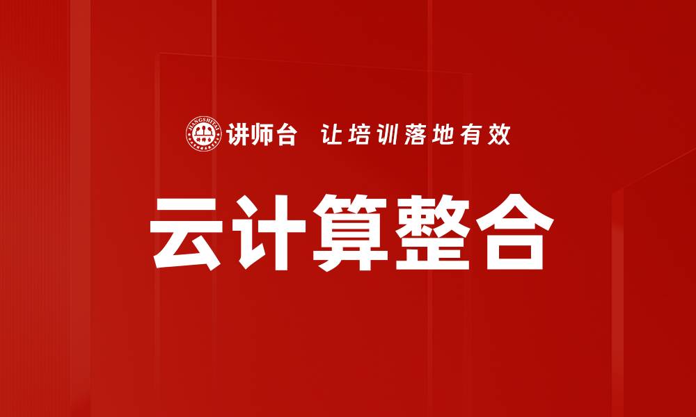 文章云计算整合：提升企业效率的关键策略与实践的缩略图