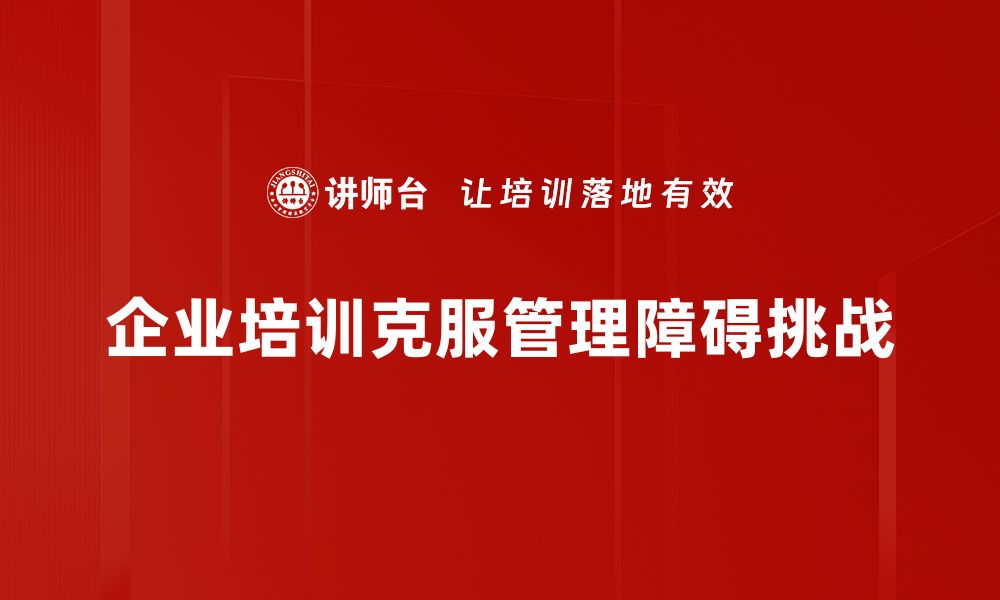 企业培训克服管理障碍挑战