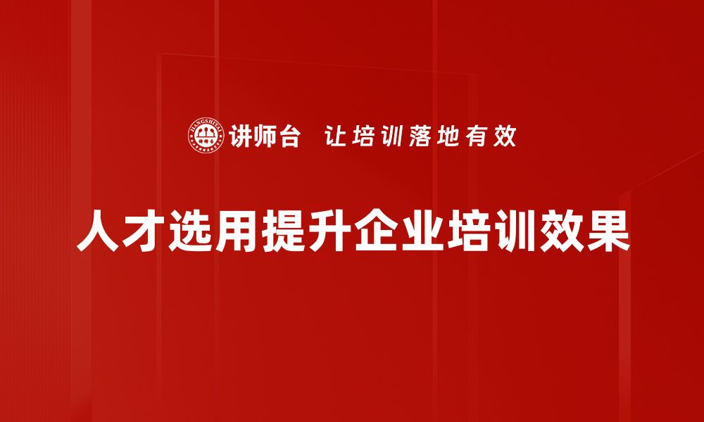 人才选用提升企业培训效果