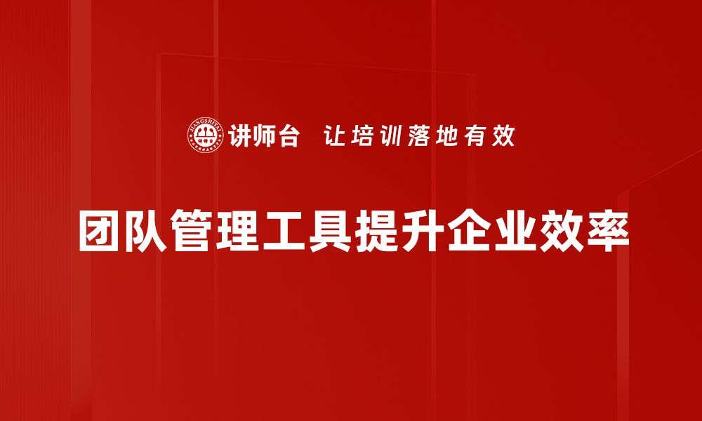 团队管理工具提升企业效率