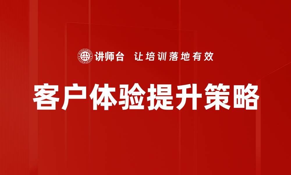 文章提升客户体验的有效策略与实践分享的缩略图