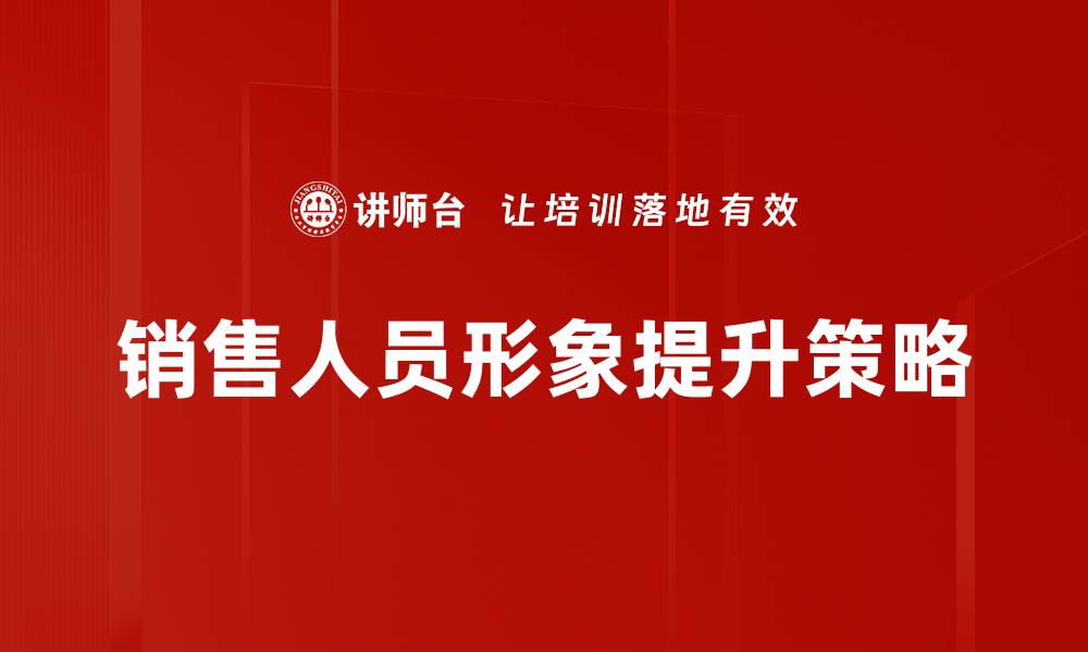 文章提升销售人员形象的五大关键策略的缩略图