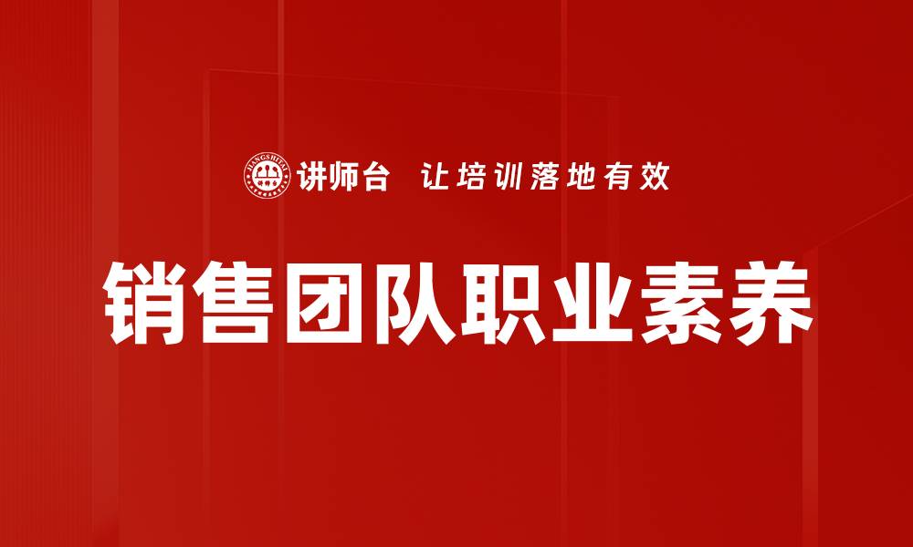 文章提升销售团队职业素养，成就业绩新高峰的缩略图
