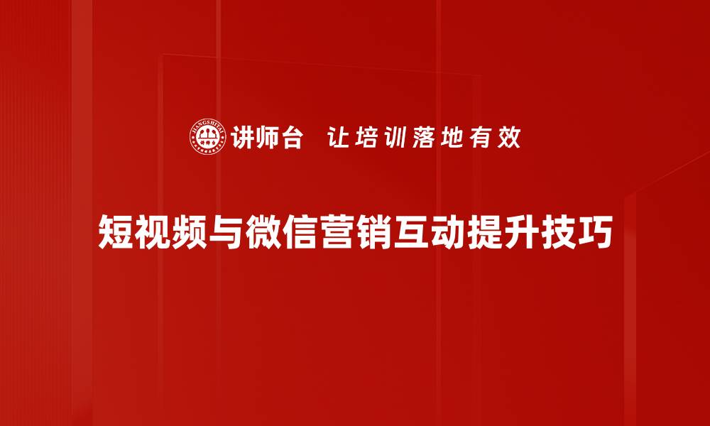 短视频与微信营销互动提升技巧