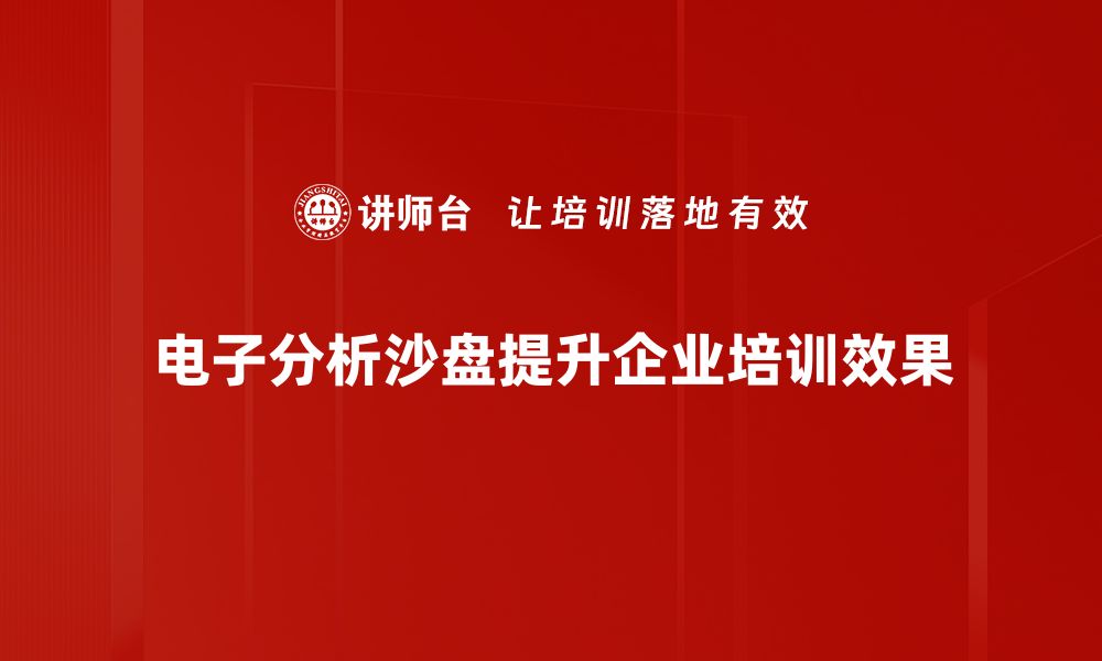 电子分析沙盘提升企业培训效果