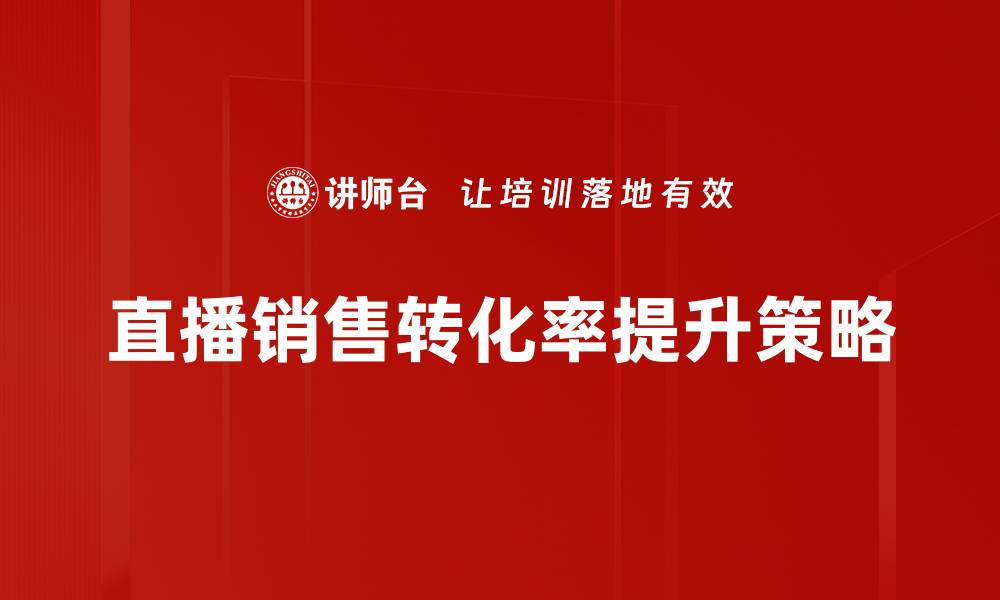 文章提升直播销售转化率的有效策略与技巧的缩略图