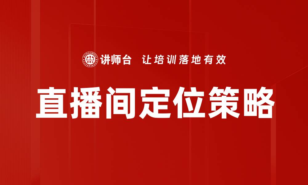 文章精准直播间定位助力提升观众黏性与转化率的缩略图