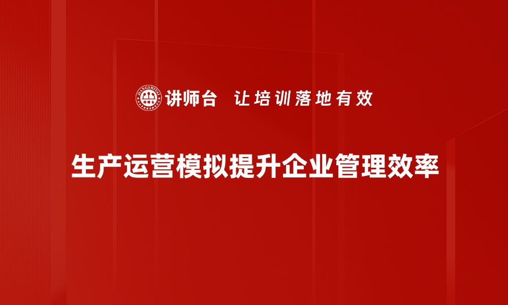 生产运营模拟提升企业管理效率