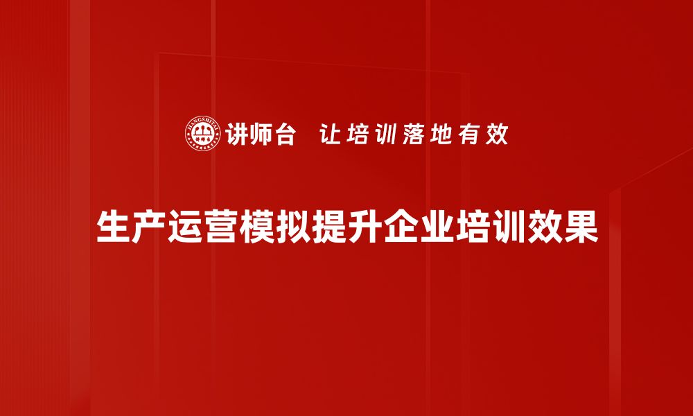 生产运营模拟提升企业培训效果