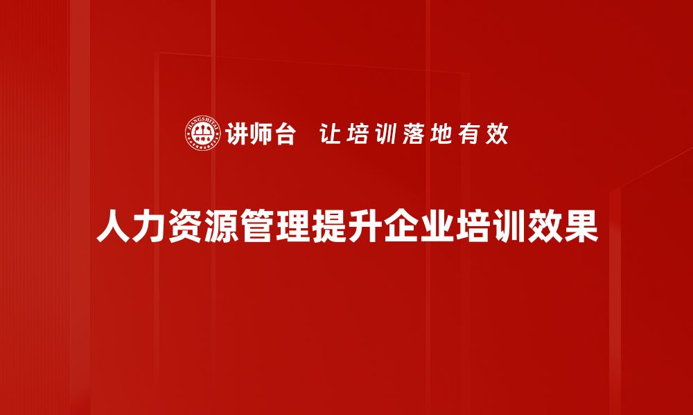 人力资源管理提升企业培训效果