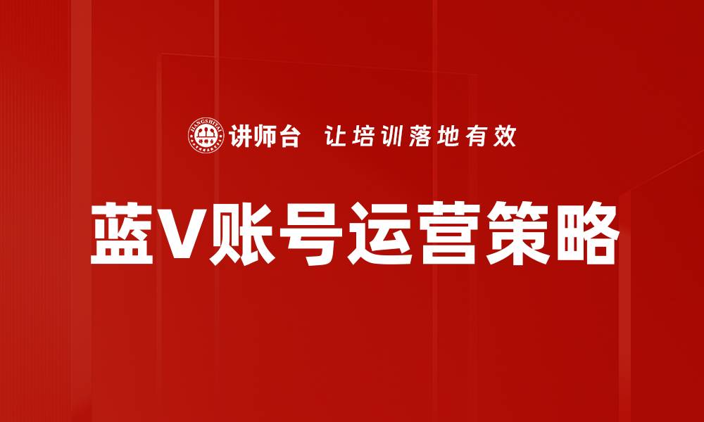 文章提升蓝V账号运营效果的实用技巧与策略的缩略图