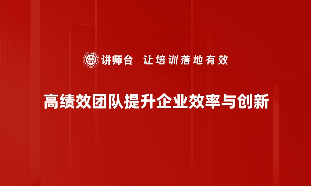 高绩效团队提升企业效率与创新