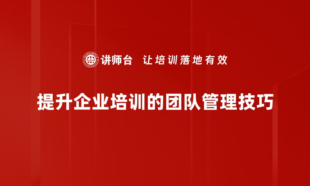 提升企业培训的团队管理技巧