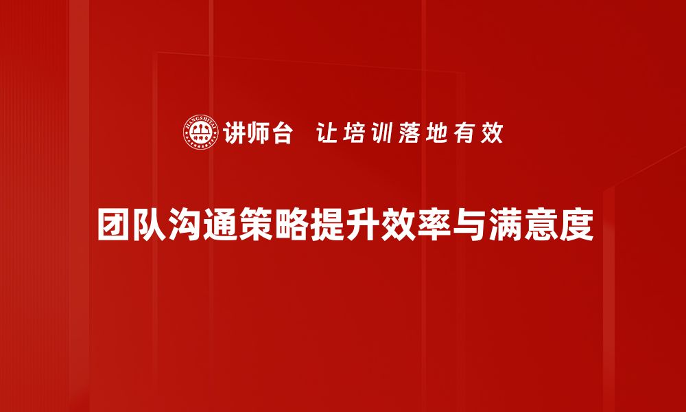 团队沟通策略提升效率与满意度