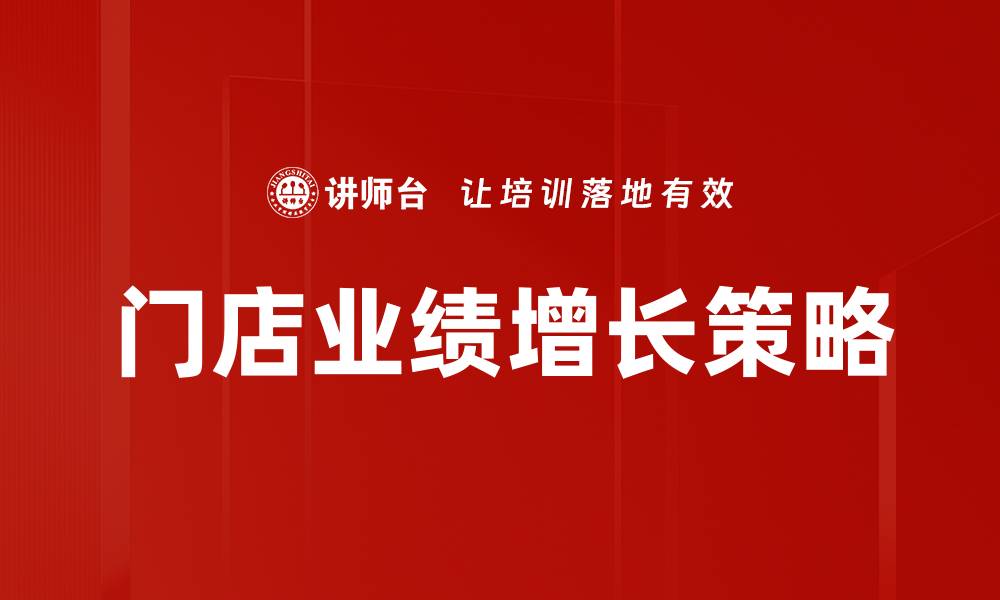 文章提升门店业绩增长的有效策略与技巧的缩略图