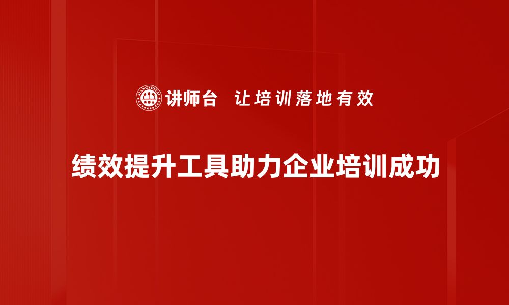 绩效提升工具助力企业培训成功