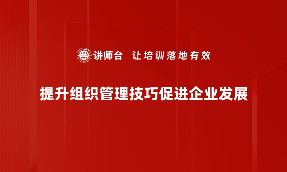 提升组织管理技巧促进企业发展