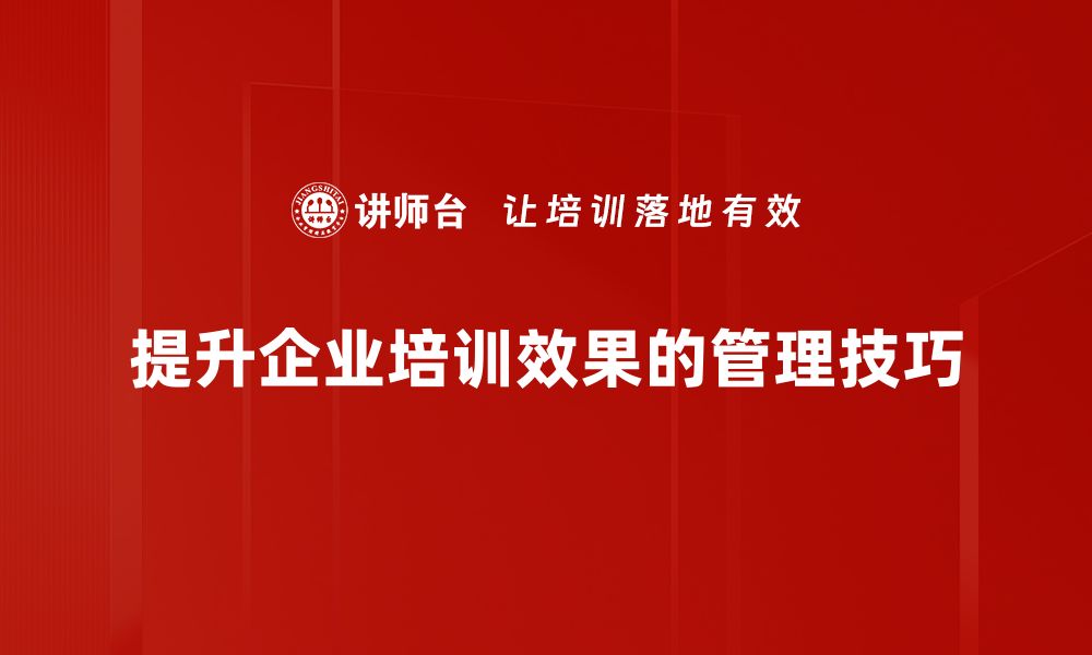 提升企业培训效果的管理技巧