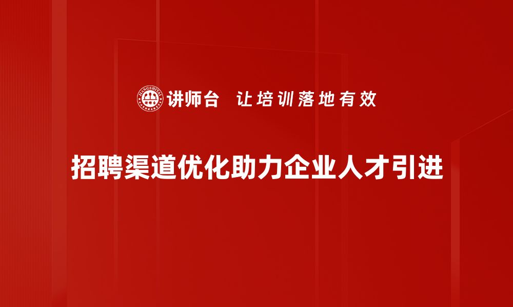 文章招聘渠道优化全攻略：提升人才引进效率的秘诀的缩略图