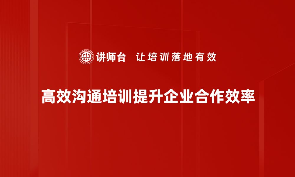 高效沟通培训提升企业合作效率