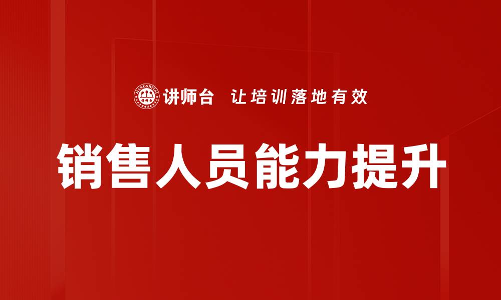 文章销售人员能力提升的有效策略与方法解析的缩略图