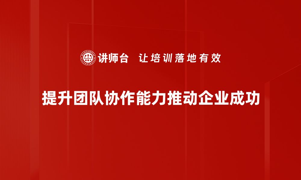 提升团队协作能力推动企业成功