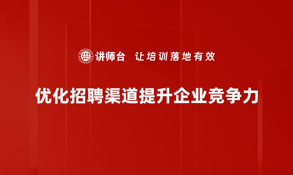 文章提升招聘效果的秘密：招聘渠道优化全攻略的缩略图