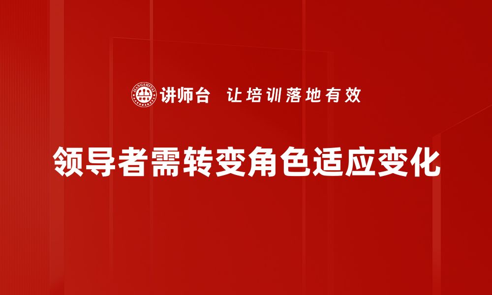 文章领导者角色转变：如何适应新时代的挑战与机遇的缩略图