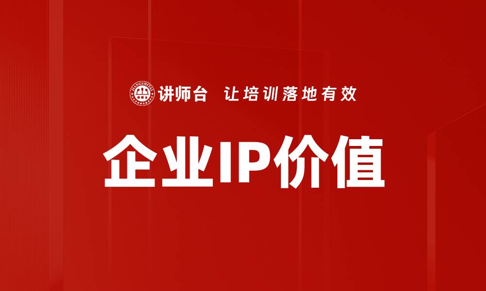 文章企业IP价值如何提升品牌竞争力与市场份额的缩略图