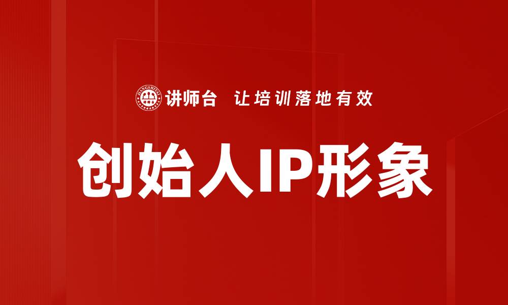 文章创始人IP形象塑造与品牌价值提升探讨的缩略图