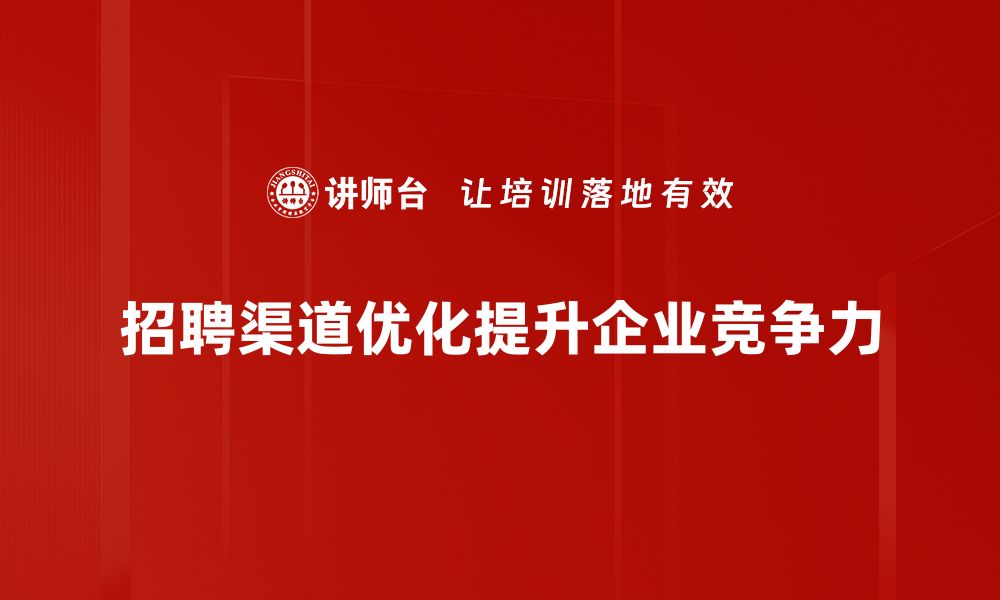 招聘渠道优化提升企业竞争力