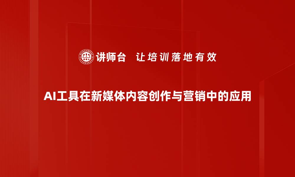 AI工具在新媒体内容创作与营销中的应用