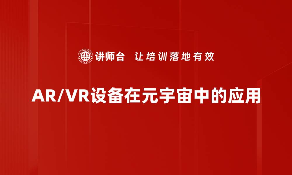 文章探索AR/VR设备的未来趋势与应用潜力的缩略图