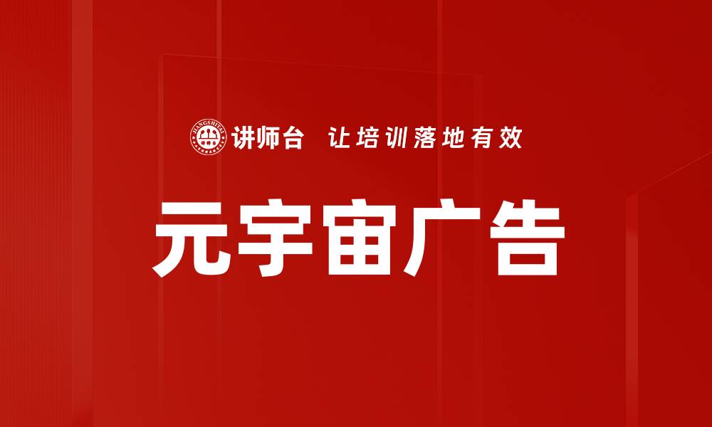 文章元宇宙广告的未来趋势与商业价值解析的缩略图