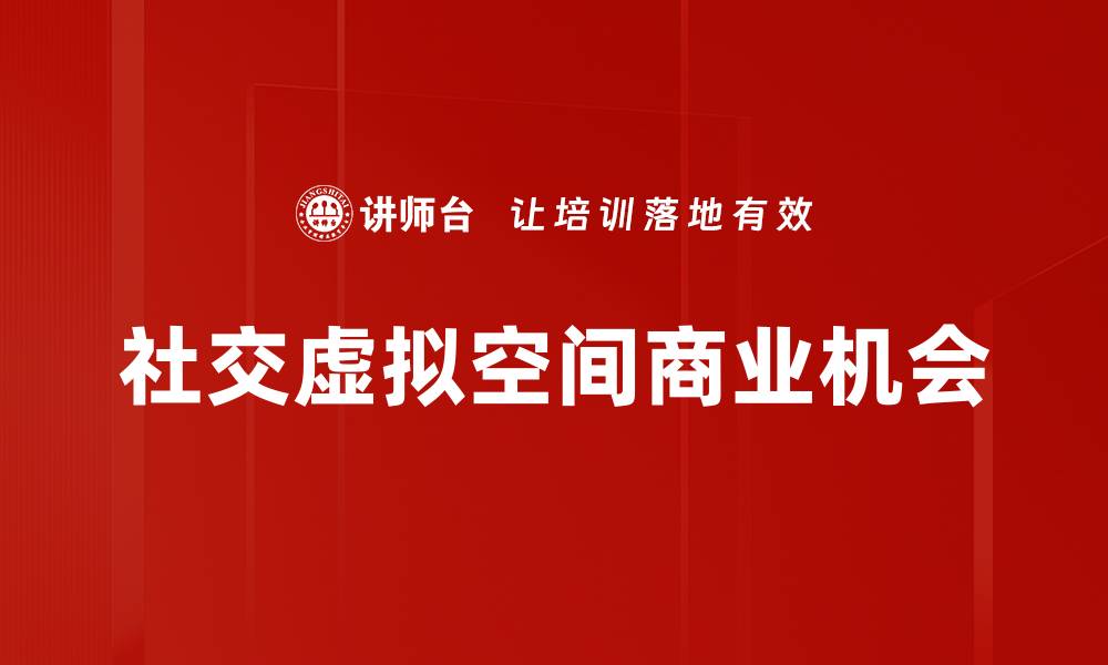 文章探索社交虚拟空间的未来趋势与应用潜力的缩略图