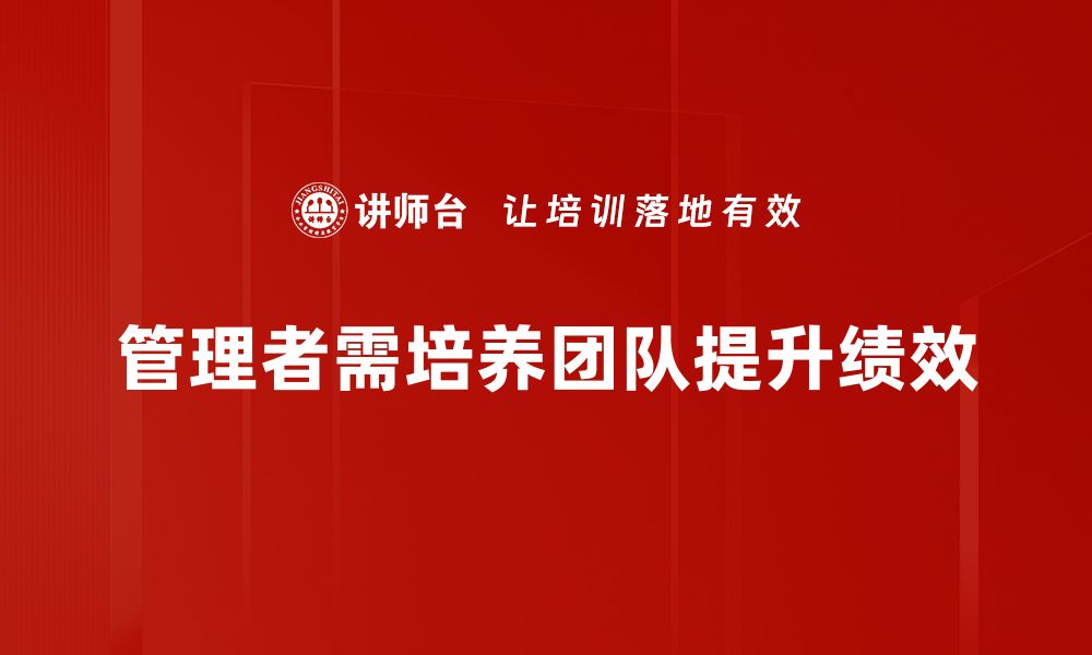 文章管理者责任：如何有效提升团队绩效与凝聚力的缩略图