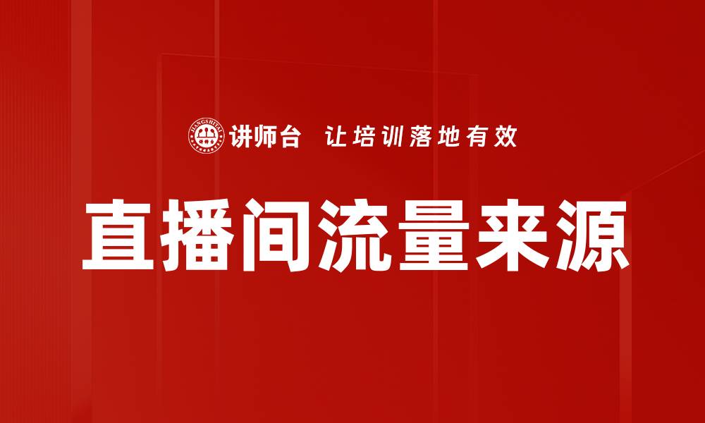 文章直播间流量来源解析：提升观看人数的秘诀的缩略图