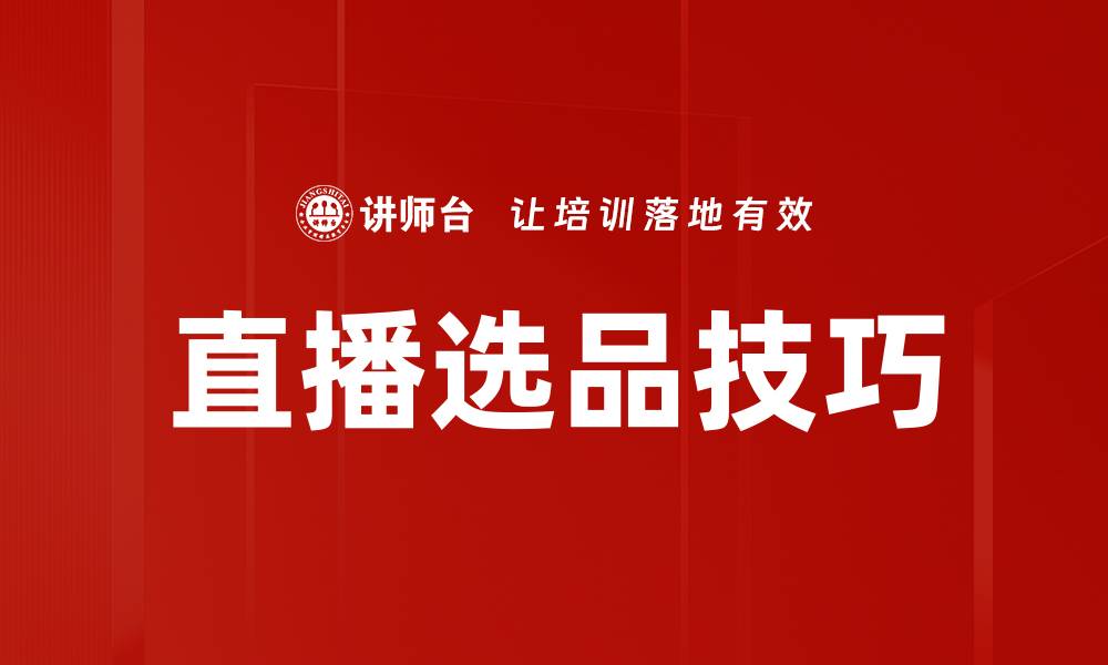 文章直播选品技巧揭秘：提升销售转化率的关键策略的缩略图