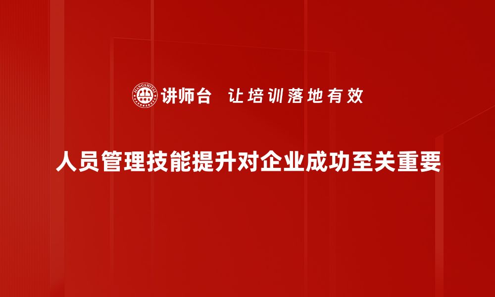 人员管理技能提升对企业成功至关重要