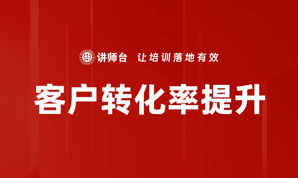 文章提升客户转化率的有效策略与实用技巧的缩略图