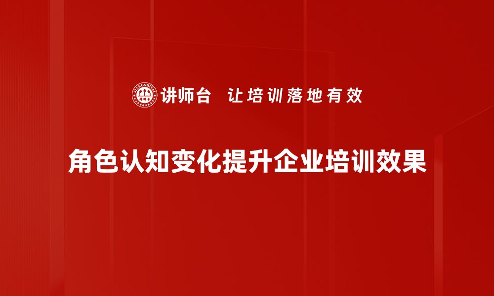 角色认知变化提升企业培训效果