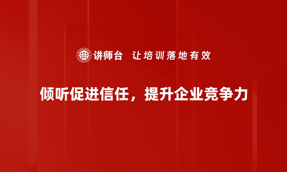 倾听促进信任，提升企业竞争力