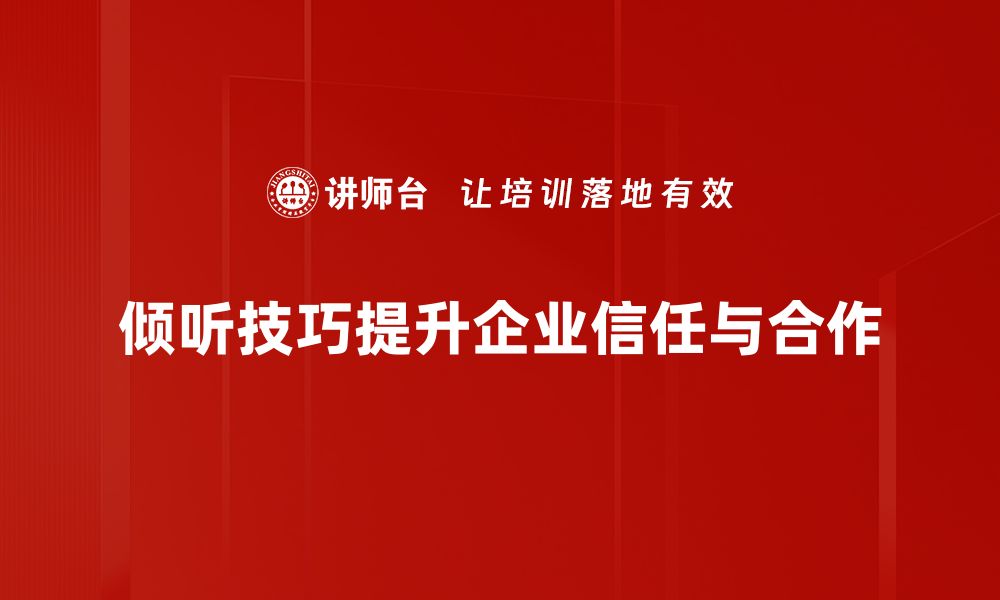 倾听技巧提升企业信任与合作